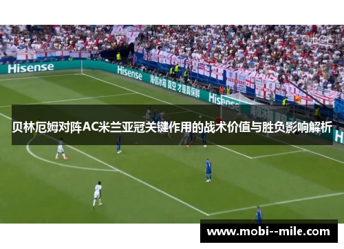 贝林厄姆对阵AC米兰亚冠关键作用的战术价值与胜负影响解析