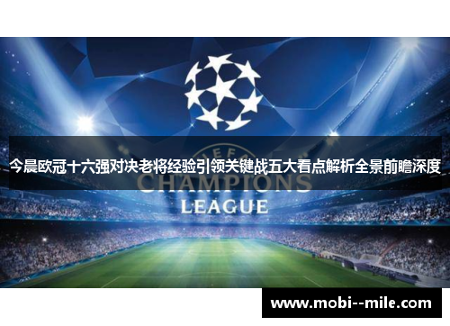 今晨欧冠十六强对决老将经验引领关键战五大看点解析全景前瞻深度