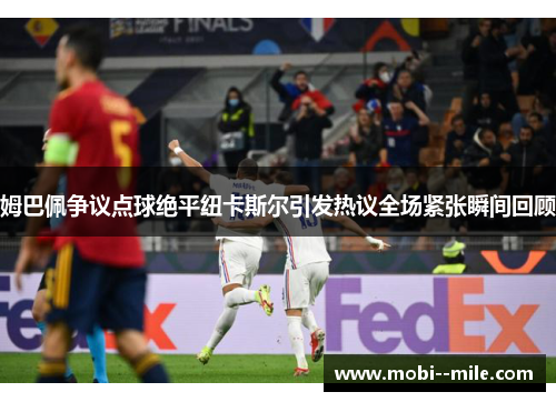 姆巴佩争议点球绝平纽卡斯尔引发热议全场紧张瞬间回顾