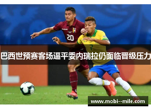 巴西世预赛客场逼平委内瑞拉仍面临晋级压力