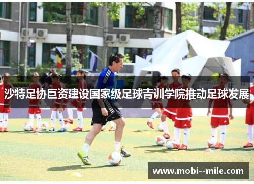 沙特足协巨资建设国家级足球青训学院推动足球发展