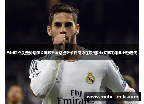 西甲焦点战走势暗藏关键转折皇马巴萨争锋局势在最终阶段逆转影响积分榜走向