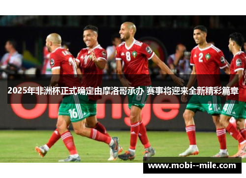 2025年非洲杯正式确定由摩洛哥承办 赛事将迎来全新精彩篇章