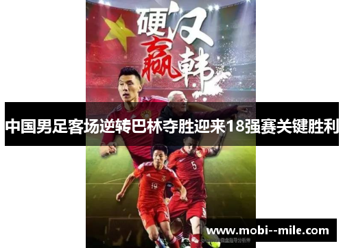 中国男足客场逆转巴林夺胜迎来18强赛关键胜利