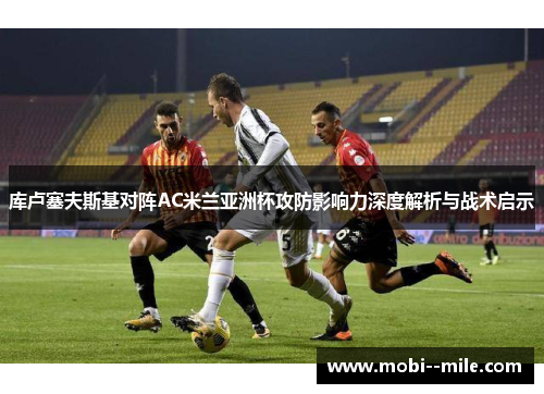 库卢塞夫斯基对阵AC米兰亚洲杯攻防影响力深度解析与战术启示