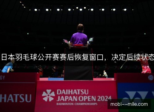 日本羽毛球公开赛赛后恢复窗口，决定后续状态